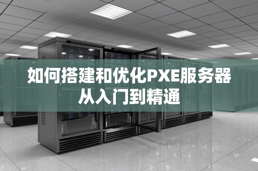 如何搭建和优化PXE服务器从入门到精通