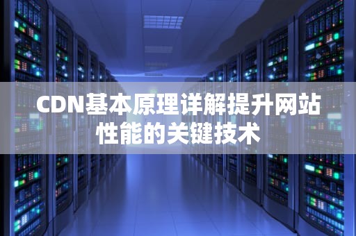 CDN基本原理详解提升网站性能的关键技术