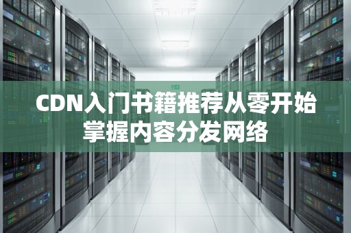 CDN入门书籍推荐从零开始掌握内容分发网络