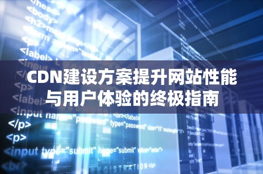 CDN建设方案提升网站性能与用户体验的终极指南