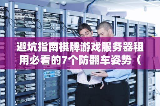 避坑指南棋牌游戏服务器租用必看的7个防翻车姿势（附技术人冷笑话）