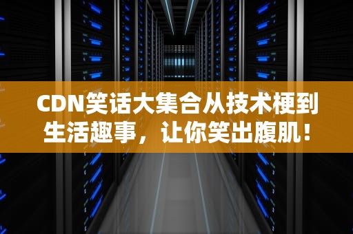 CDN笑话大集合从技术梗到生活趣事，让你笑出腹肌！