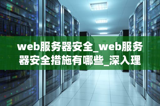 web服务器安全_web服务器安全措施有哪些_深入理解Web服务器安全