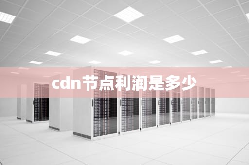 cdn节点利润是多少