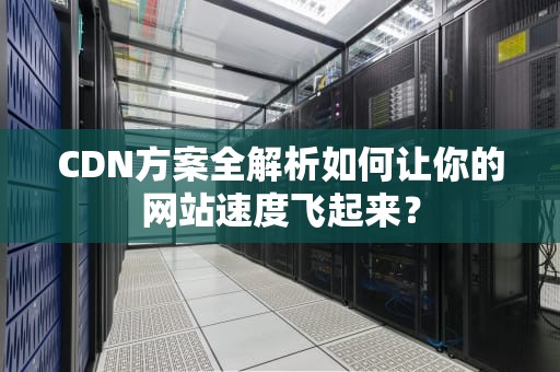 CDN方案全解析如何让你的网站速度飞起来？