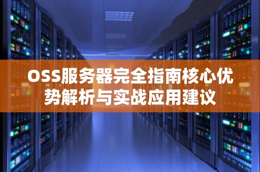 OSS服务器完全指南核心优势解析与实战应用建议