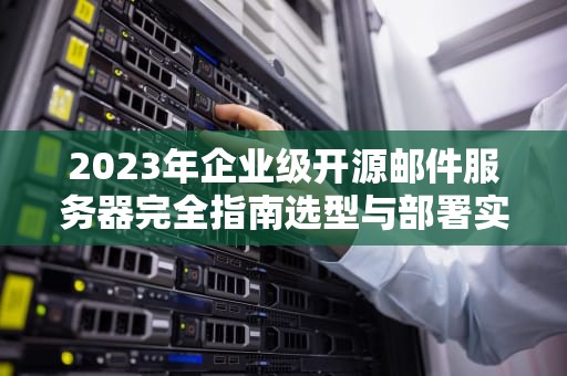 2023年企业级开源邮件服务器完全指南选型与部署实战