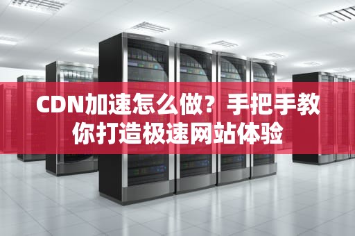 CDN加速怎么做？手把手教你打造极速网站体验