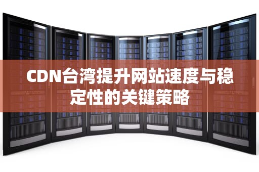 CDN台湾提升网站速度与稳定性的关键策略