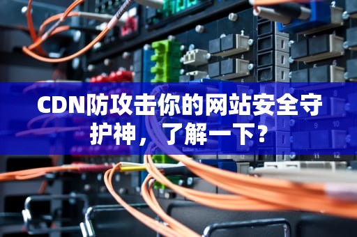 CDN防攻击你的网站安全守护神，了解一下？