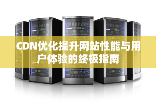 CDN优化提升网站性能与用户体验的终极指南