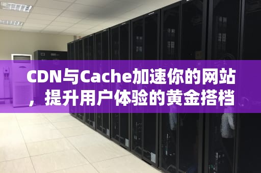 CDN与Cache加速你的网站，提升用户体验的黄金搭档