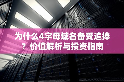 为什么4字母域名备受追捧？价值解析与投资指南