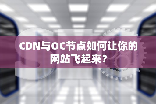 CDN与OC节点如何让你的网站飞起来？