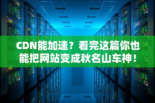 CDN能加速？看完这篇你也能把网站变成秋名山车神！