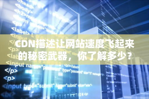 CDN描述让网站速度飞起来的秘密武器，你了解多少？