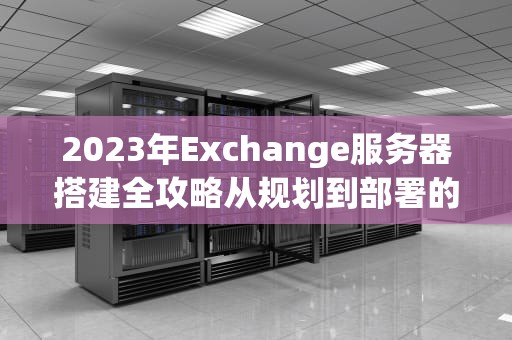 2023年Exchange服务器搭建全攻略从规划到部署的专家指南
