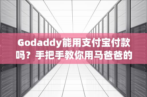 Godaddy能用支付宝付款吗？手把手教你用马爸爸的武器玩转国际域名