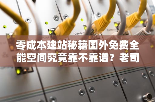 零成本建站秘籍国外免费全能空间究竟靠不靠谱？老司机带你避坑！