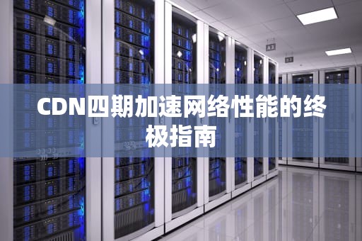 CDN四期加速网络性能的终极指南