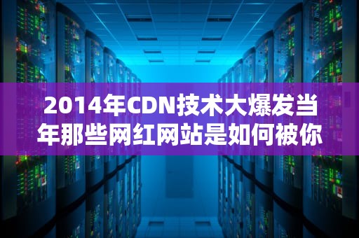 2014年CDN技术大爆发当年那些网红网站是如何被你瞬间打开的？