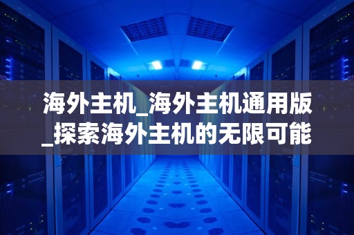 海外主机_海外主机通用版_探索海外主机的无限可能