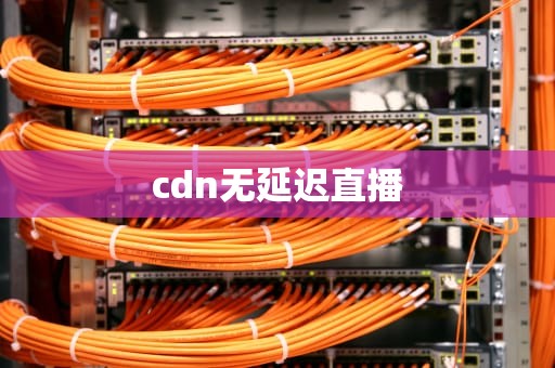 cdn无延迟直播