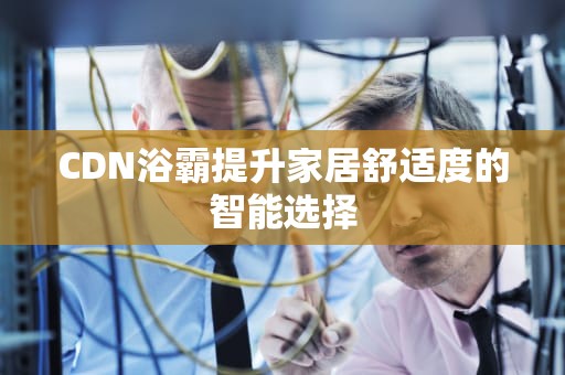 CDN浴霸提升家居舒适度的智能选择
