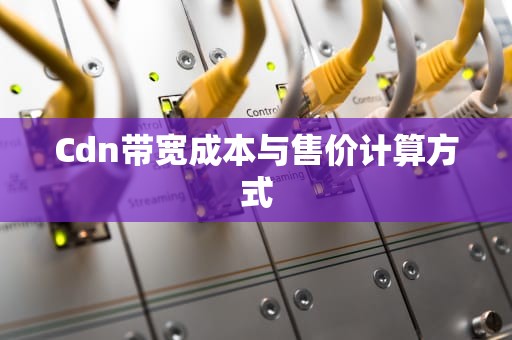 Cdn带宽成本与售价计算方式