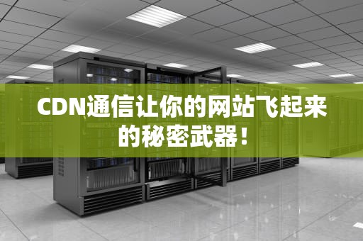 CDN通信让你的网站飞起来的秘密武器！