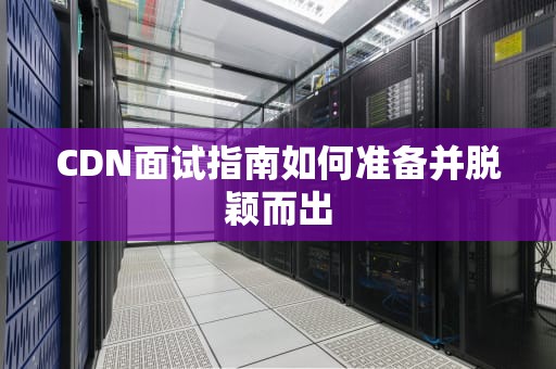 CDN面试指南如何准备并脱颖而出