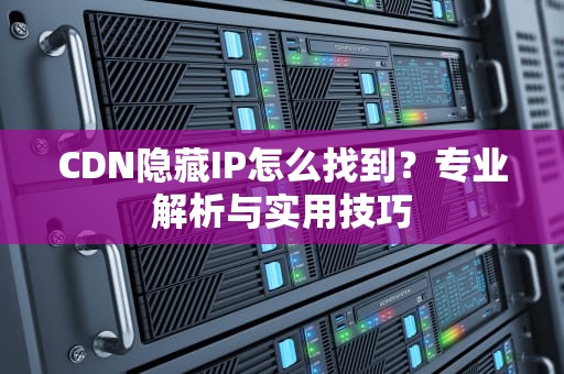CDN隐藏IP怎么找到？专业解析与实用技巧
