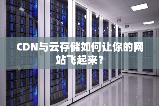 CDN与云存储如何让你的网站飞起来？