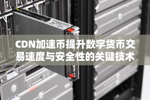 CDN加速币提升数字货币交易速度与安全性的关键技术