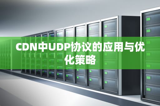 CDN中UDP协议的应用与优化策略
