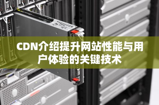 CDN介绍提升网站性能与用户体验的关键技术
