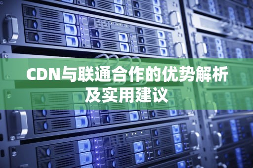 CDN与联通合作的优势解析及实用建议