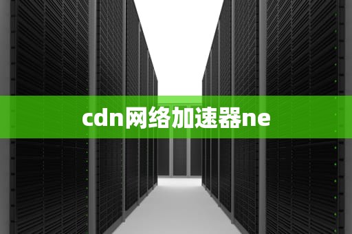 cdn网络加速器ne