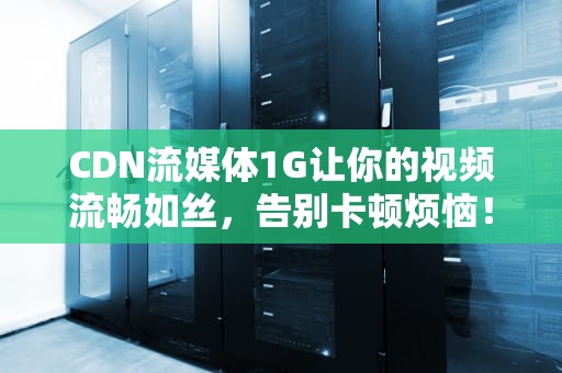 CDN流媒体1G让你的视频流畅如丝，告别卡顿烦恼！