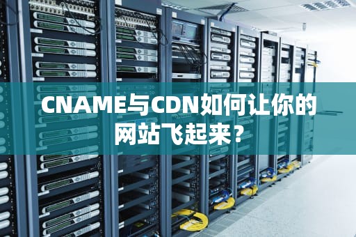 CNAME与CDN如何让你的网站飞起来？