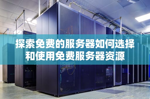探索免费的服务器如何选择和使用免费服务器资源