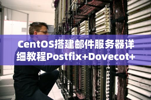 CentOS搭建邮件服务器详细教程Postfix+Dovecot+Roundcube实战指南