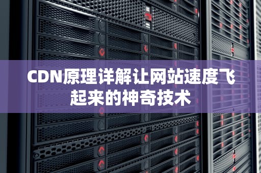 CDN原理详解让网站速度飞起来的神奇技术