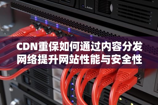 CDN重保如何通过内容分发网络提升网站性能与安全性