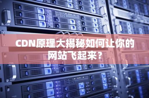 CDN原理大揭秘如何让你的网站飞起来？