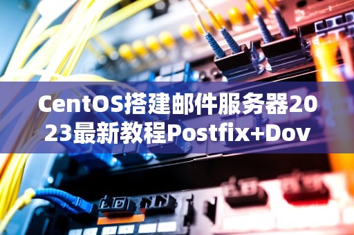 CentOS搭建邮件服务器2023最新教程Postfix+Dovecot+Roundcube完整指南