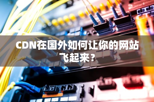 CDN在国外如何让你的网站飞起来？