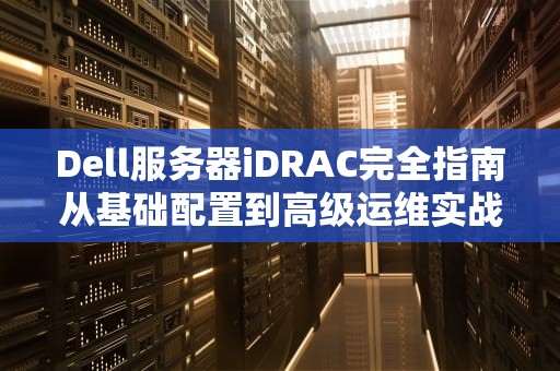 Dell服务器iDRAC完全指南从基础配置到高级运维实战