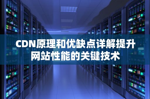 CDN原理和优缺点详解提升网站性能的关键技术