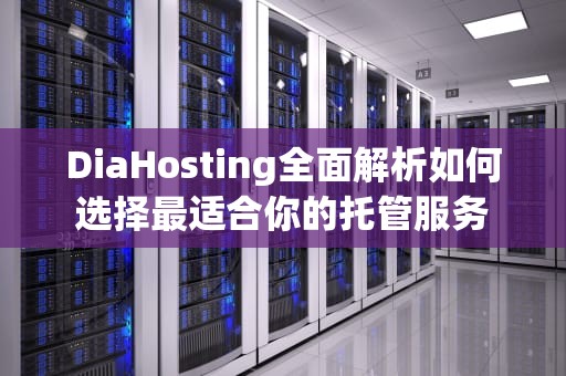 DiaHosting全面解析如何选择最适合你的托管服务